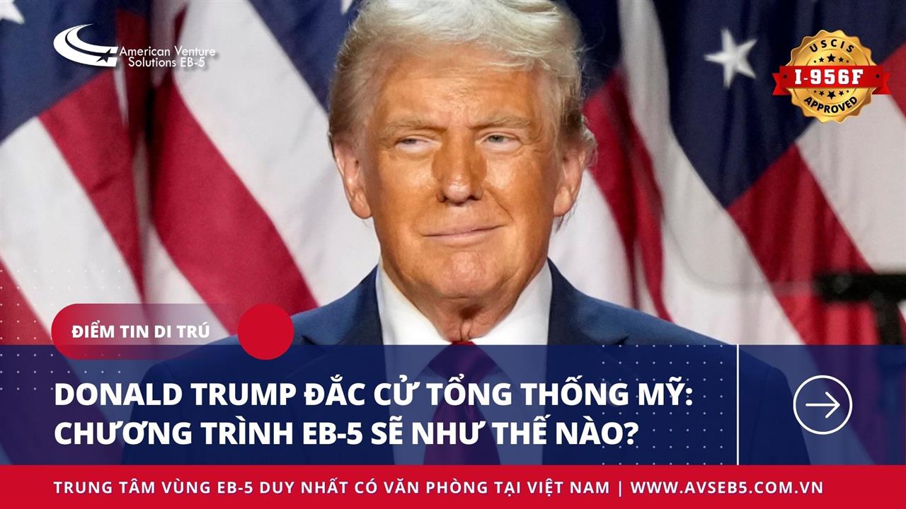 DONALD TRUMP ĐẮC CỬ TỔNG THỐNG MỸ: CHƯƠNG TRÌNH EB-5 SẼ NHƯ THẾ NÀO?