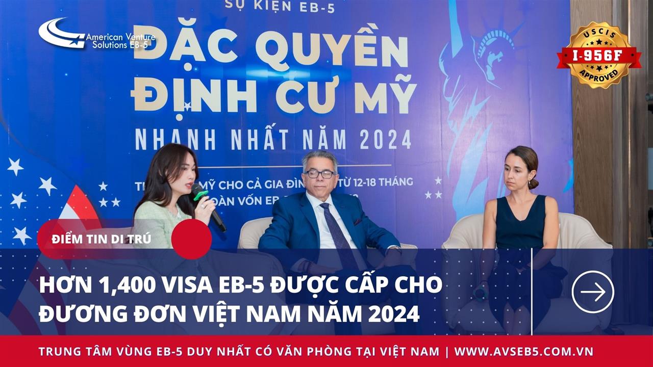 HƠN 1,400 VISA EB-5 ĐƯỢC CẤP CHO ĐƯƠNG ĐƠN VIỆT NAM TRONG NĂM 2024