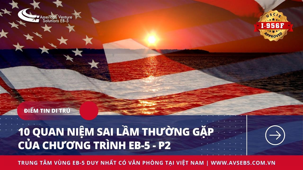 10 QUAN NIỆM SAI LẦM THƯỜNG GẶP VỀ CHƯƠNG TRÌNH EB-5 – P2