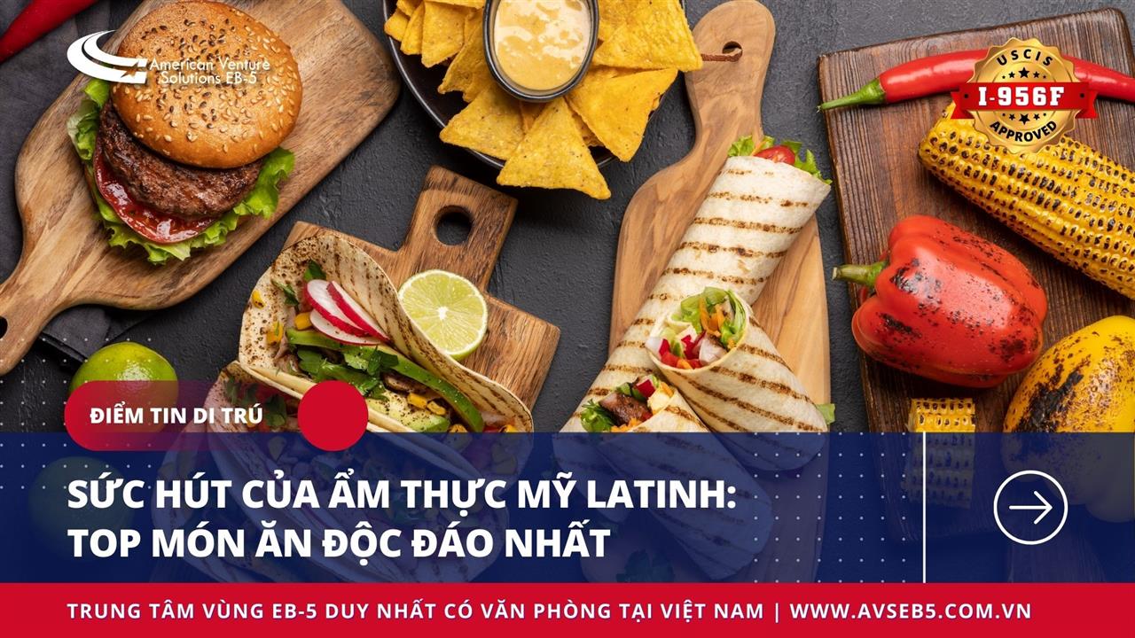 SỨC HÚT CỦA ẨM THỰC MỸ LATINH: TOP MÓN ĂN ĐỘC ĐÁO NHẤT