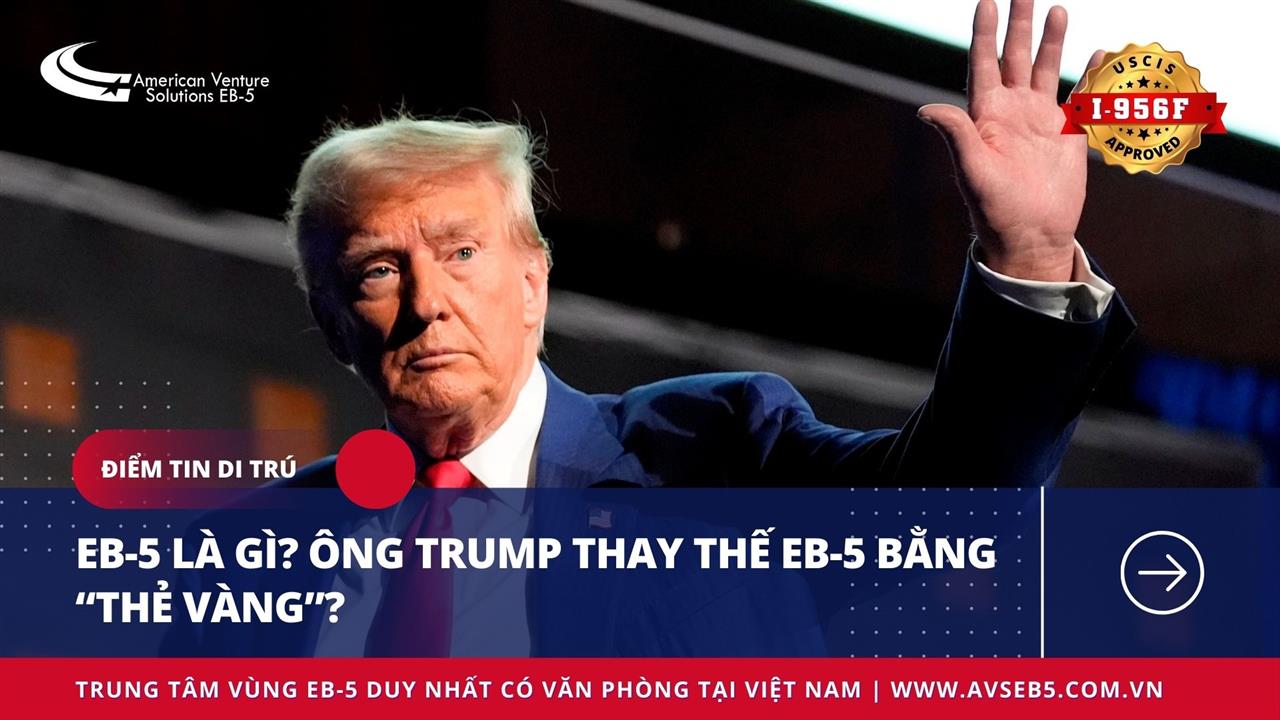 EB-5 LÀ GÌ? ÔNG TRUMP THAY THẾ EB-5 BẰNG “THẺ VÀNG”?