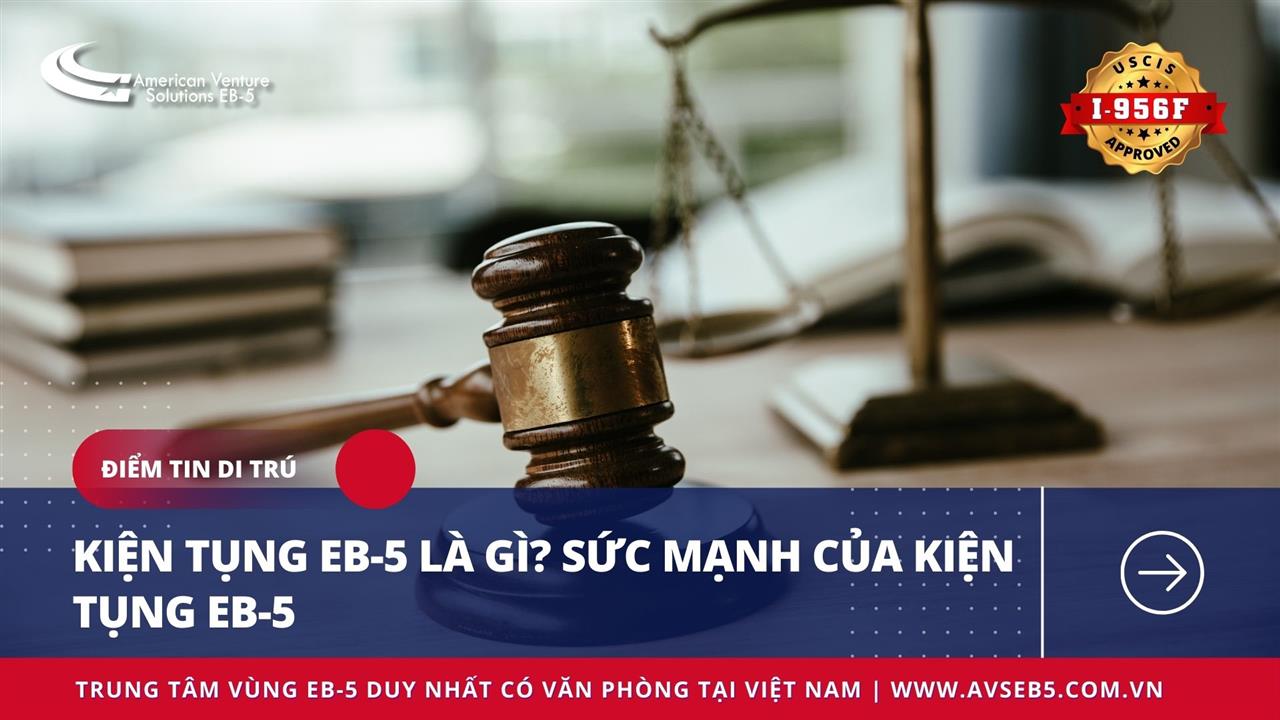 KIỆN TỤNG EB-5 LÀ GÌ? SỨC MẠNH CỦA KIỆN TỤNG EB-5